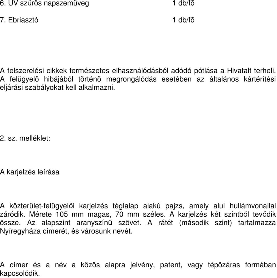 bályokat kell alkalmazni. 2. sz. melléklet: A karjelzés leírása A közterület-felügyelői karjelzés téglalap alakú pajzs, amely alul hullámvonallal záródik.