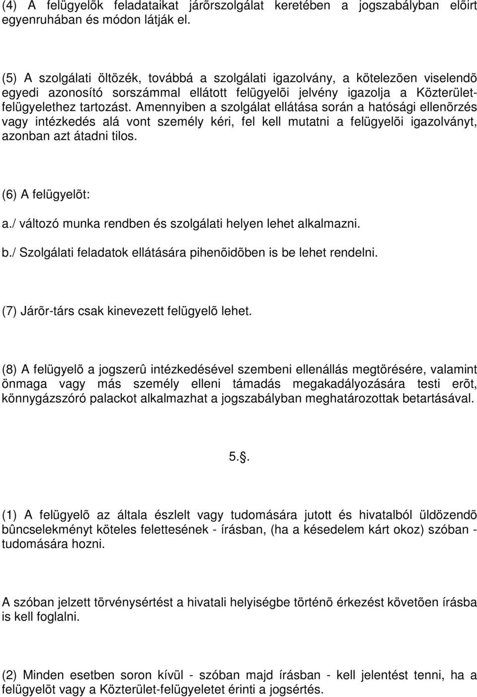 Amennyiben a szolgálat ellátása során a hatósági ellenõrzés vagy intézkedés alá vont személy kéri, fel kell mutatni a felügyelõi igazolványt, azonban azt átadni tilos. (6) A felügyelõt: a.