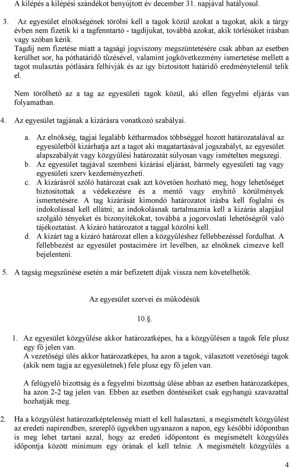 Az egyesület elnökségének törölni kell a tagok közül azokat a tagokat, akik a tárgy évben nem fizetik ki a tagfenntartó - tagdíjukat, továbbá azokat, akik törlésüket írásban vagy szóban kérik.