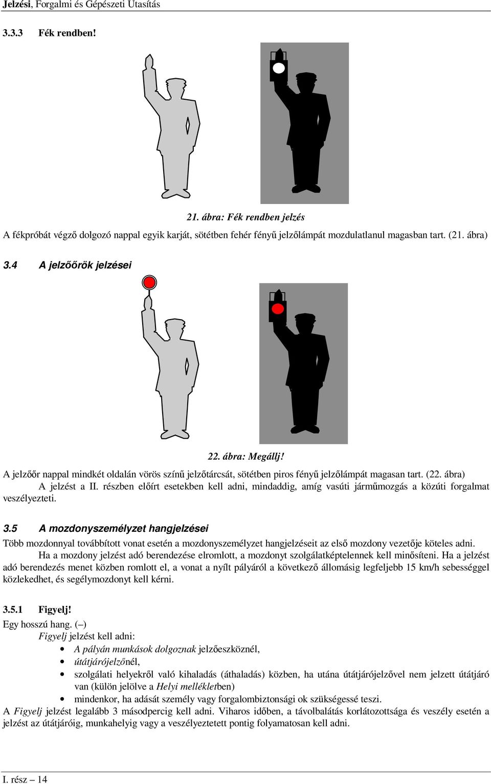 részben előírt esetekben kell adni, mindaddig, amíg vasúti járműmozgás a közúti forgalmat veszélyezteti. 3.