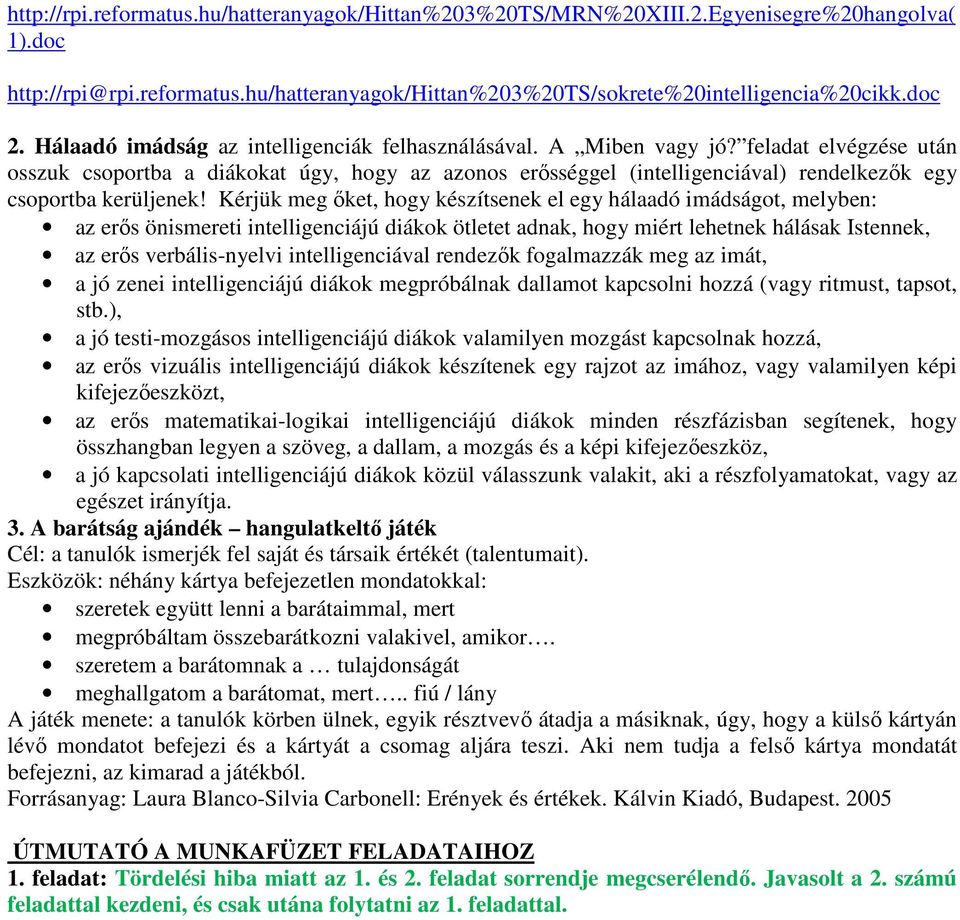 feladat elvégzése után osszuk csoportba a diákokat úgy, hogy az azonos erősséggel (intelligenciával) rendelkezők egy csoportba kerüljenek!