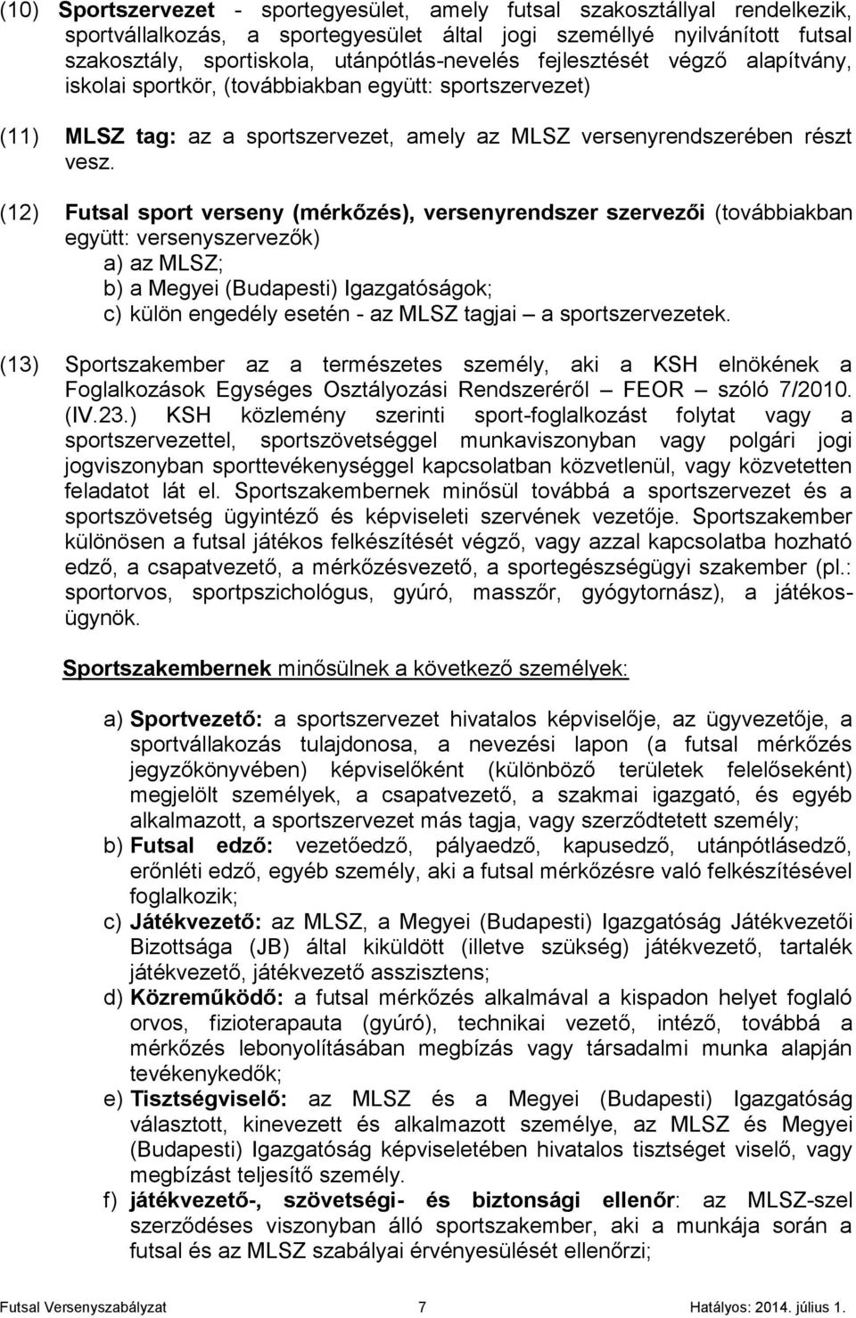 (12) Futsal sport verseny (mérkőzés), versenyrendszer szervezői (továbbiakban együtt: versenyszervezők) a) az MLSZ; b) a Megyei (Budapesti) Igazgatóságok; c) külön engedély esetén - az MLSZ tagjai a