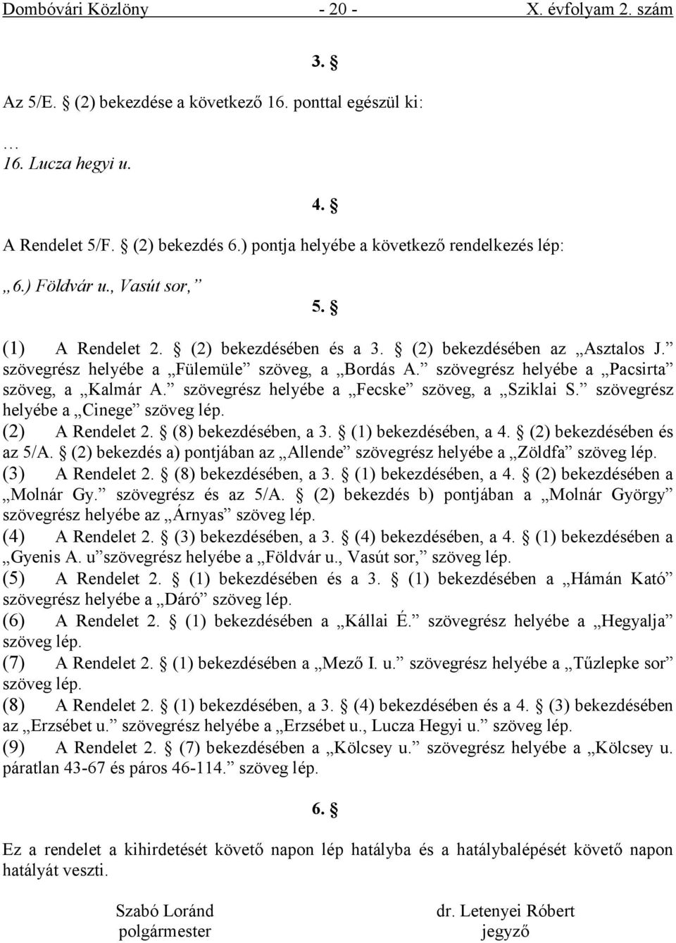 szövegrész helyébe a Fülemüle szöveg, a Bordás A. szövegrész helyébe a Pacsirta szöveg, a Kalmár A. szövegrész helyébe a Fecske szöveg, a Sziklai S. szövegrész helyébe a Cinege szöveg lép.