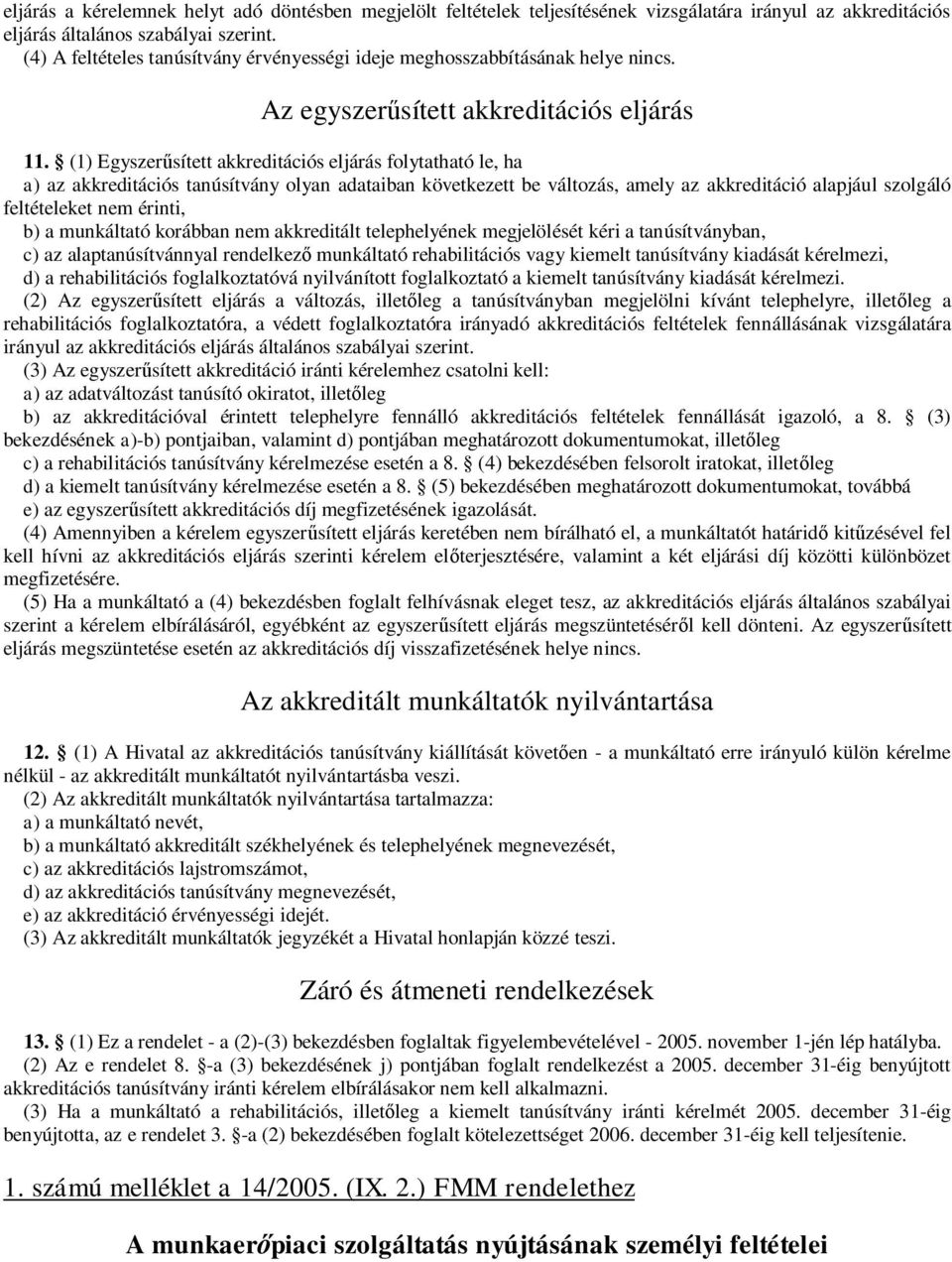 (1) Egyszerűsített akkreditációs eljárás folytatható le, ha a) az akkreditációs tanúsítvány olyan adataiban következett be változás, amely az akkreditáció alapjául szolgáló feltételeket nem érinti,