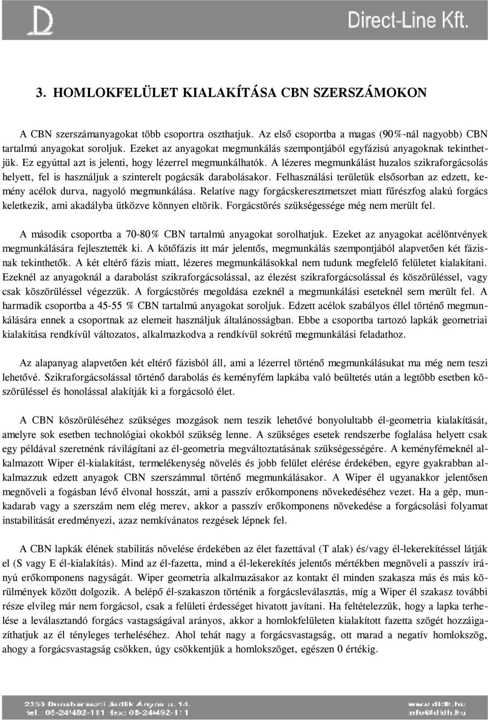 A lézeres megmunkálást huzalos szikraforgácsolás helyett, fel is használjuk a szinterelt pogácsák darabolásakor.