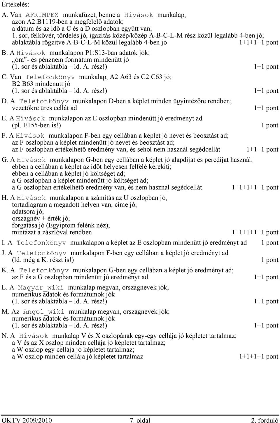 A Hívások munkalapon P1:S13-ban adatok jók; óra - és pénznem formátum mindenütt jó (1. sor és ablaktábla ld. A. rész!) 1+ C. Van Telefonkönyv munkalap, A2:A63 és C2:C63 jó; B2:B63 mindenütt jó (1.