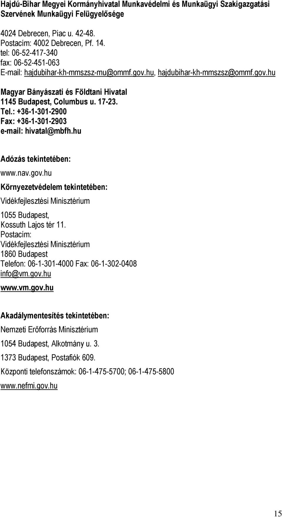 : +36-1-301-2900 Fax: +36-1-301-2903 e-mail: hivatal@mbfh.hu Adózás tekintetében: www.nav.gov.hu Környezetvédelem tekintetében: Vidékfejlesztési Minisztérium 1055 Budapest, Kossuth Lajos tér 11.