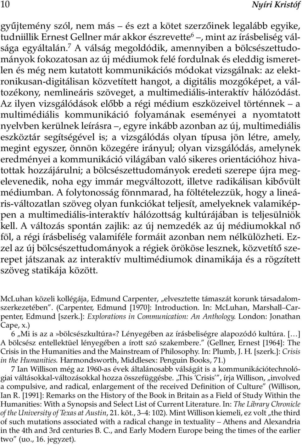 elektronikusan-digitálisan közvetített hangot, a digitális mozgóképet, a változékony, nemlineáris szöveget, a multimediális-interaktív hálózódást.