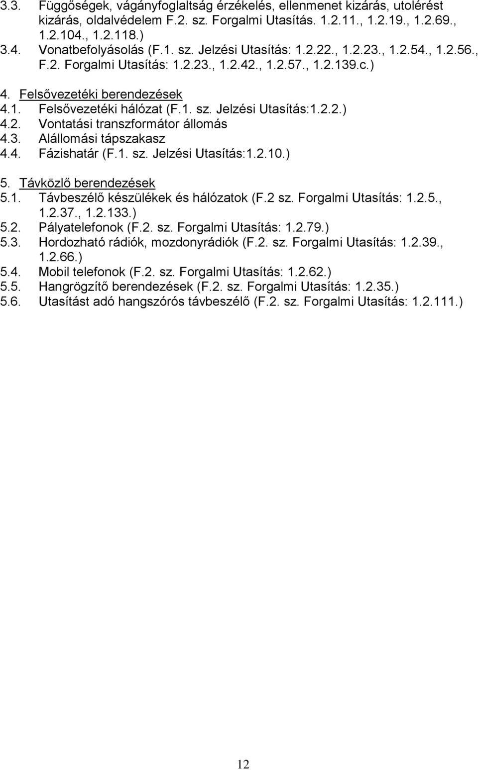 3. Alállomási tápszakasz 4.4. Fázishatár (F.1. sz. Jelzési Utasítás:1.2.10.) 5. Távközlő berendezések 5.1. Távbeszélő készülékek és hálózatok (F.2 sz. Forgalmi Utasítás: 1.2.5., 1.2.37., 1.2.133.) 5.2. Pályatelefonok (F.