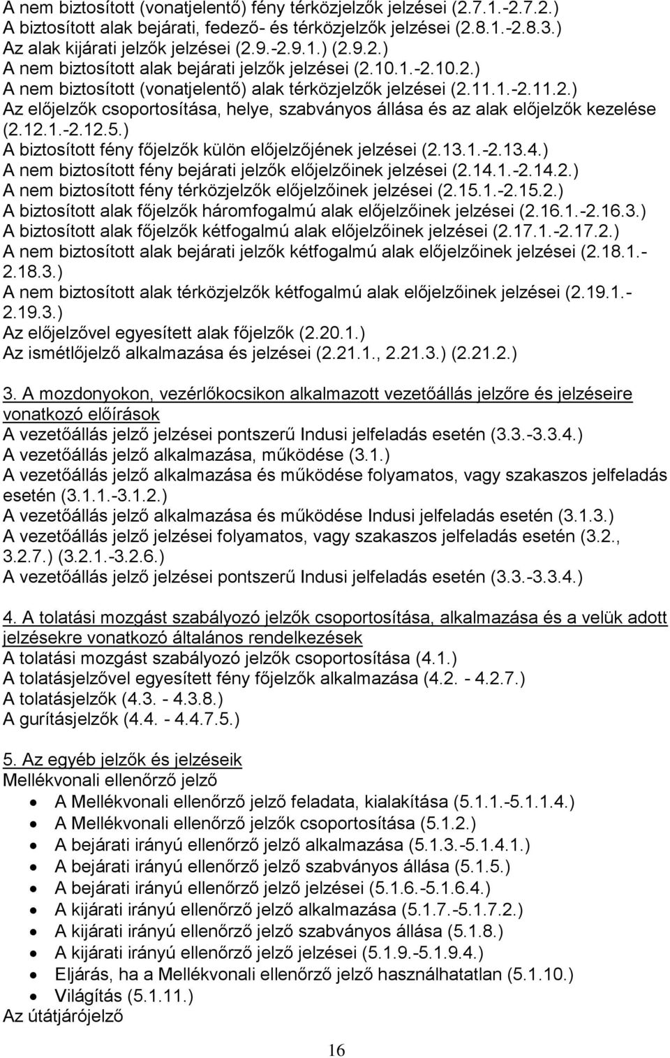 12.1.-2.12.5.) A biztosított fény főjelzők külön előjelzőjének jelzései (2.13.1.-2.13.4.) A nem biztosított fény bejárati jelzők előjelzőinek jelzései (2.14.1.-2.14.2.) A nem biztosított fény térközjelzők előjelzőinek jelzései (2.