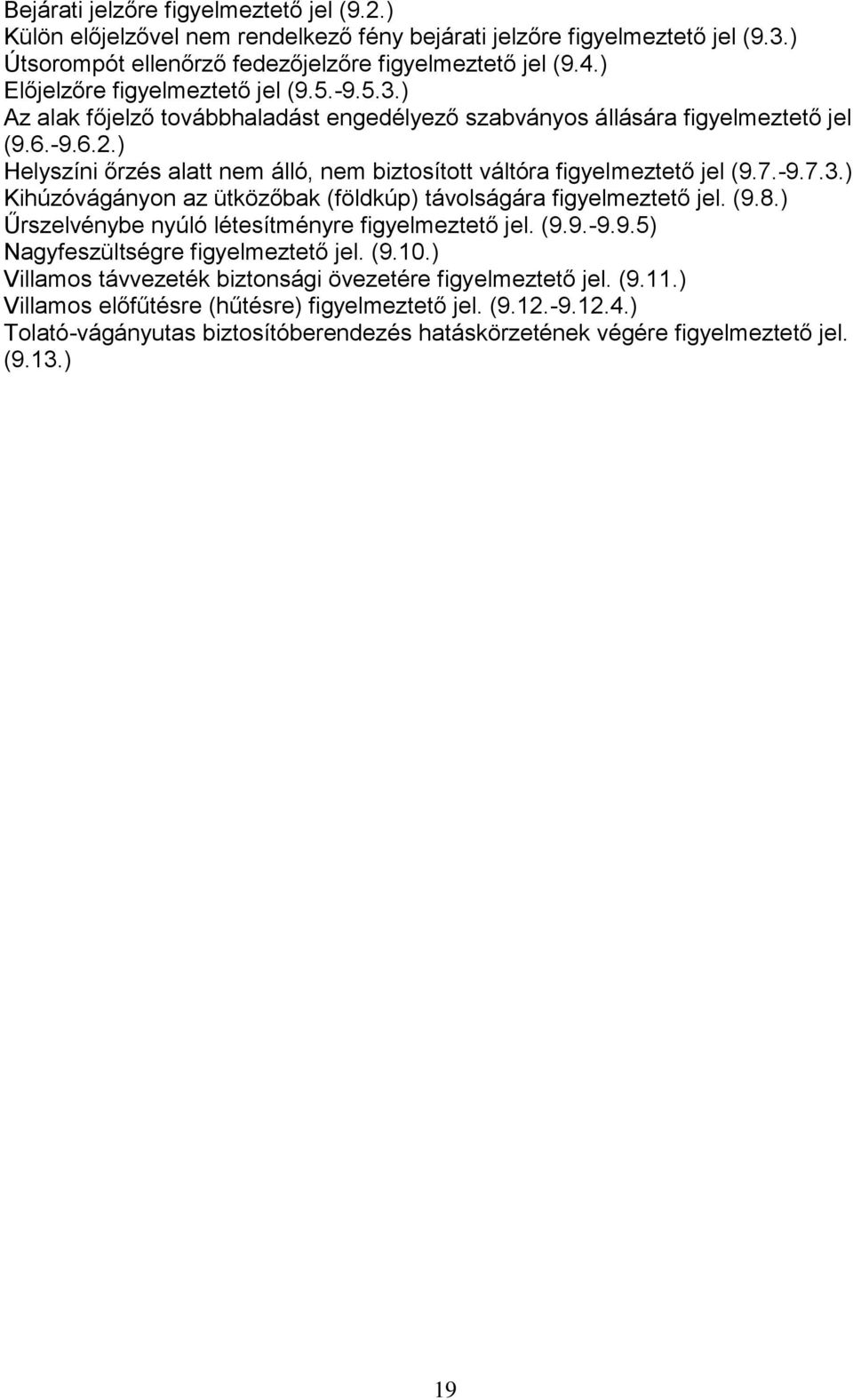 ) Helyszíni őrzés alatt nem álló, nem biztosított váltóra figyelmeztető jel (9.7.-9.7.3.) Kihúzóvágányon az ütközőbak (földkúp) távolságára figyelmeztető jel. (9.8.