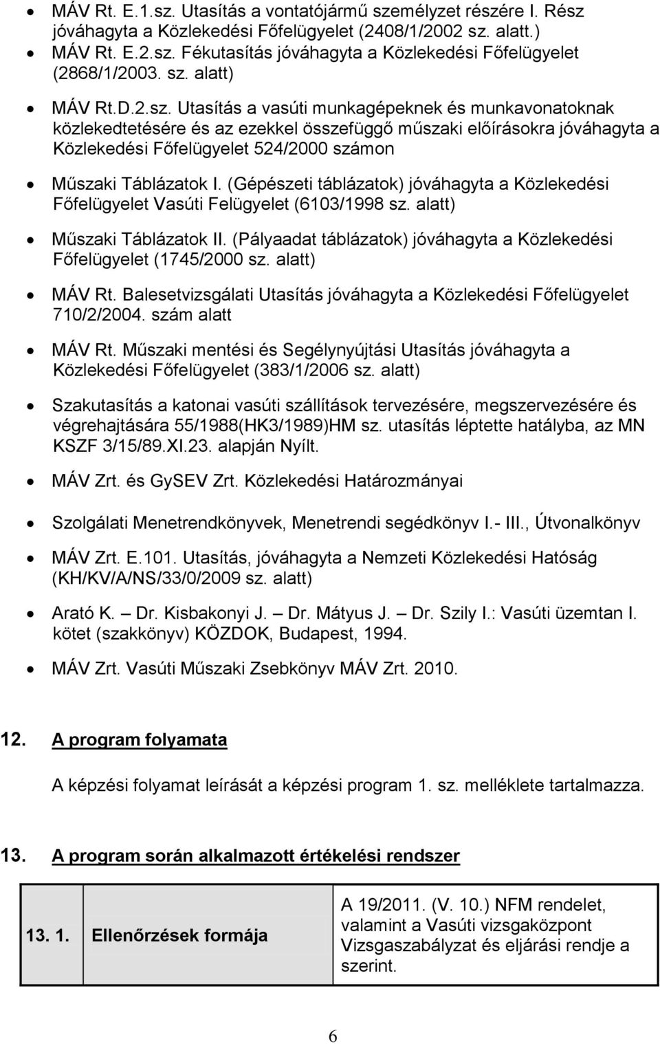 (Gépészeti táblázatok) jóváhagyta a Közlekedési Főfelügyelet Vasúti Felügyelet (6103/1998 sz. alatt) Műszaki Táblázatok II. (Pályaadat táblázatok) jóváhagyta a Közlekedési Főfelügyelet (1745/2000 sz.