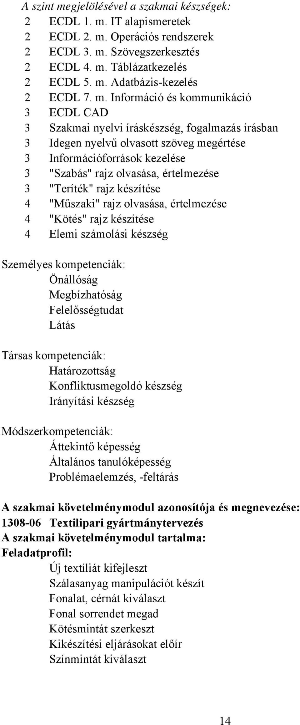 "Teríték" rajz készítése 4 "Műszaki" rajz olvasása, értelmezése 4 "Kötés" rajz készítése 4 Elemi számolási készség Személyes kompetenciák: Önállóság Megbízhatóság Felelősségtudat Látás Társas