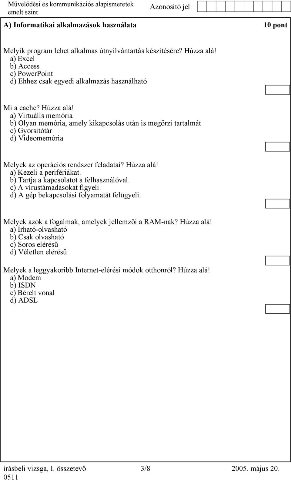 a) Virtuális memória b) Olyan memória, amely kikapcsolás után is megőrzi tartalmát c) Gyorsítótár d) Videomemória Melyek az operációs rendszer feladatai? Húzza alá! a) Kezeli a perifériákat.