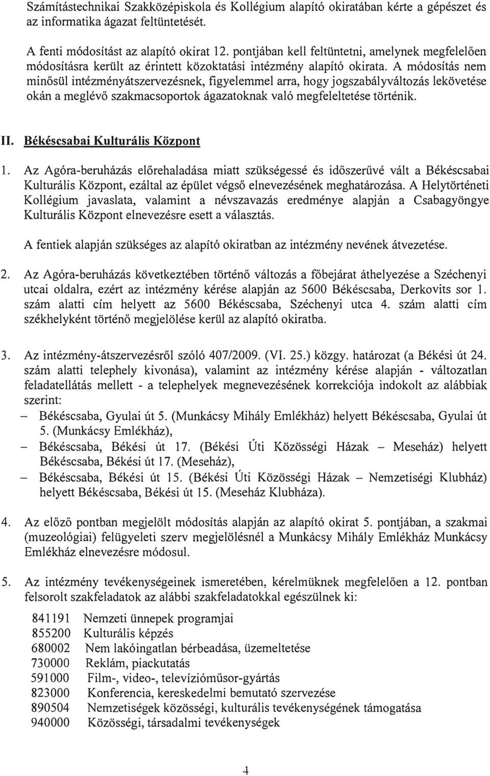 A módosítás nem minősül intézményátszervezésnek, figyelemmel arra, hogy jogszabályváltozás lekövetése okán a meglévő szakmacsoportok ágazatoknak való megfeleltetése történik. II.