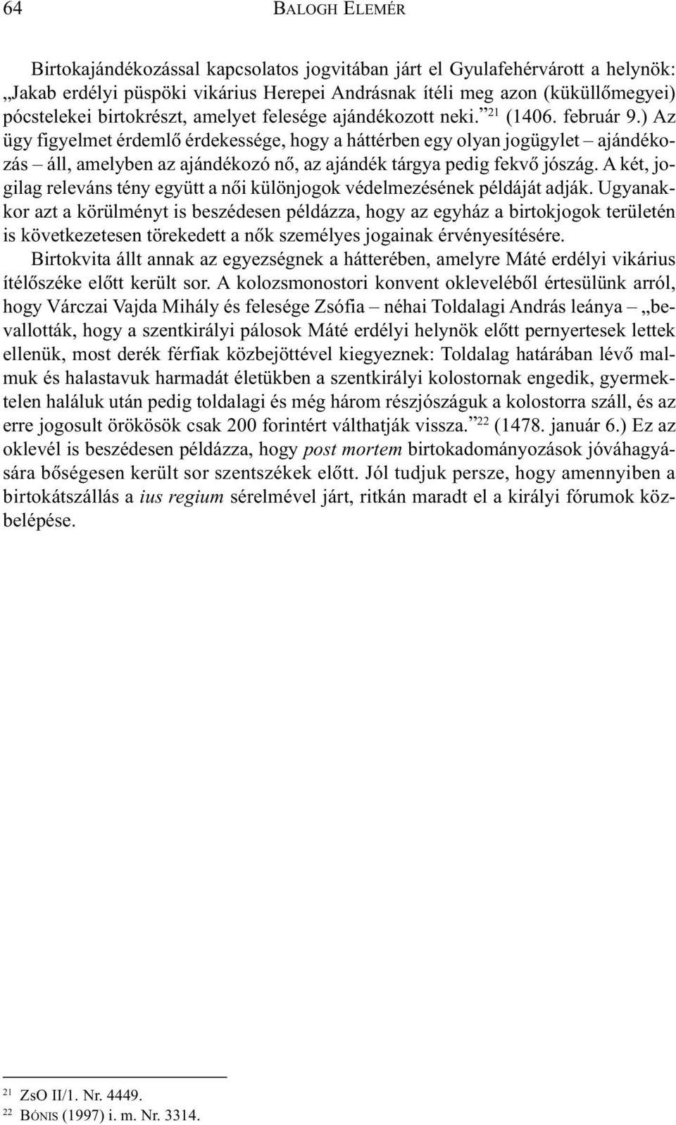 ) Az ügy figyelmet érdemlõ érdekessége, hogy a háttérben egy olyan jogügylet ajándékozás áll, amelyben az ajándékozó nõ, az ajándék tárgya pedig fekvõ jószág.