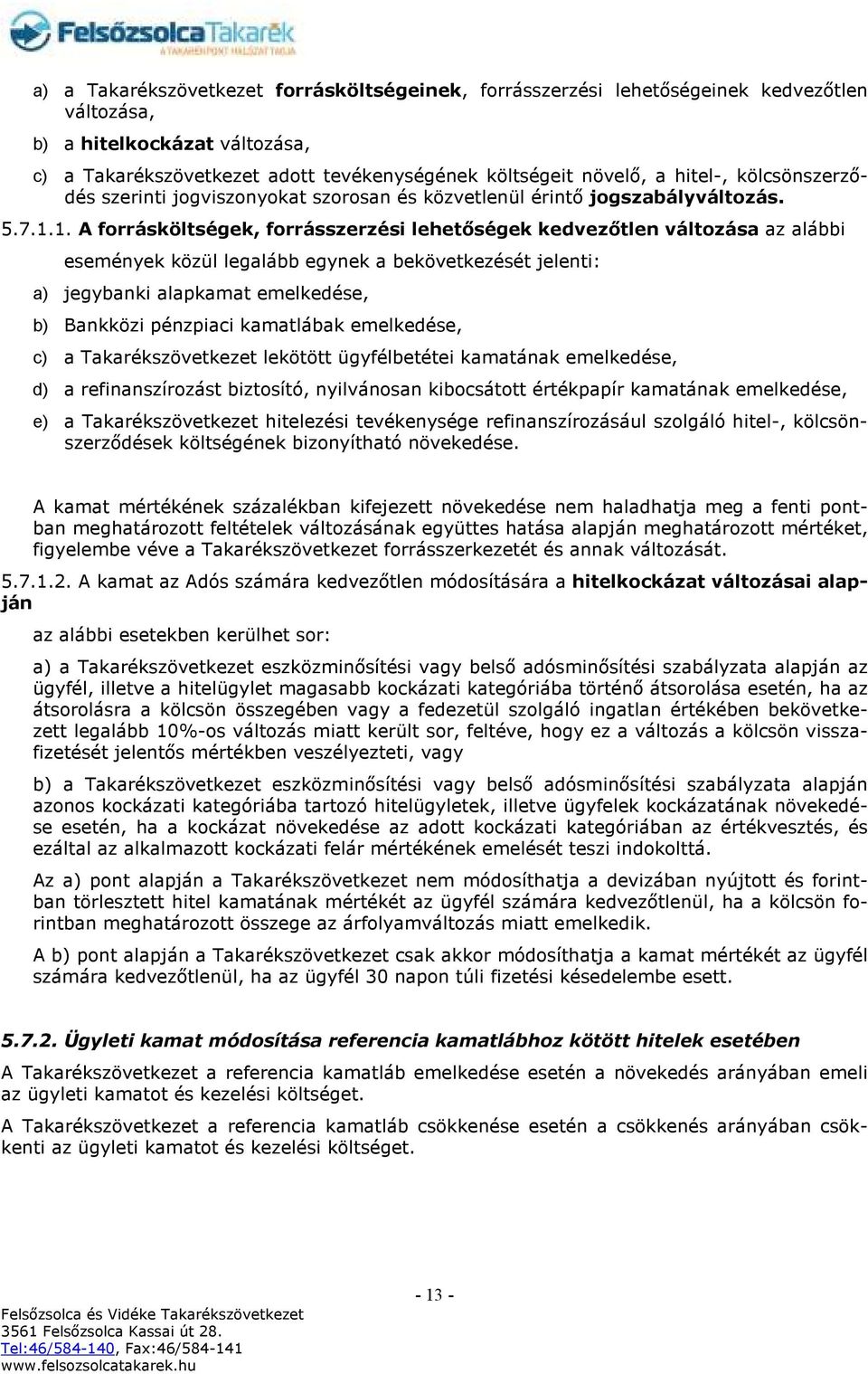 1. A forrásköltségek, forrásszerzési lehetőségek kedvezőtlen változása az alábbi események közül legalább egynek a bekövetkezését jelenti: a) jegybanki alapkamat emelkedése, b) Bankközi pénzpiaci