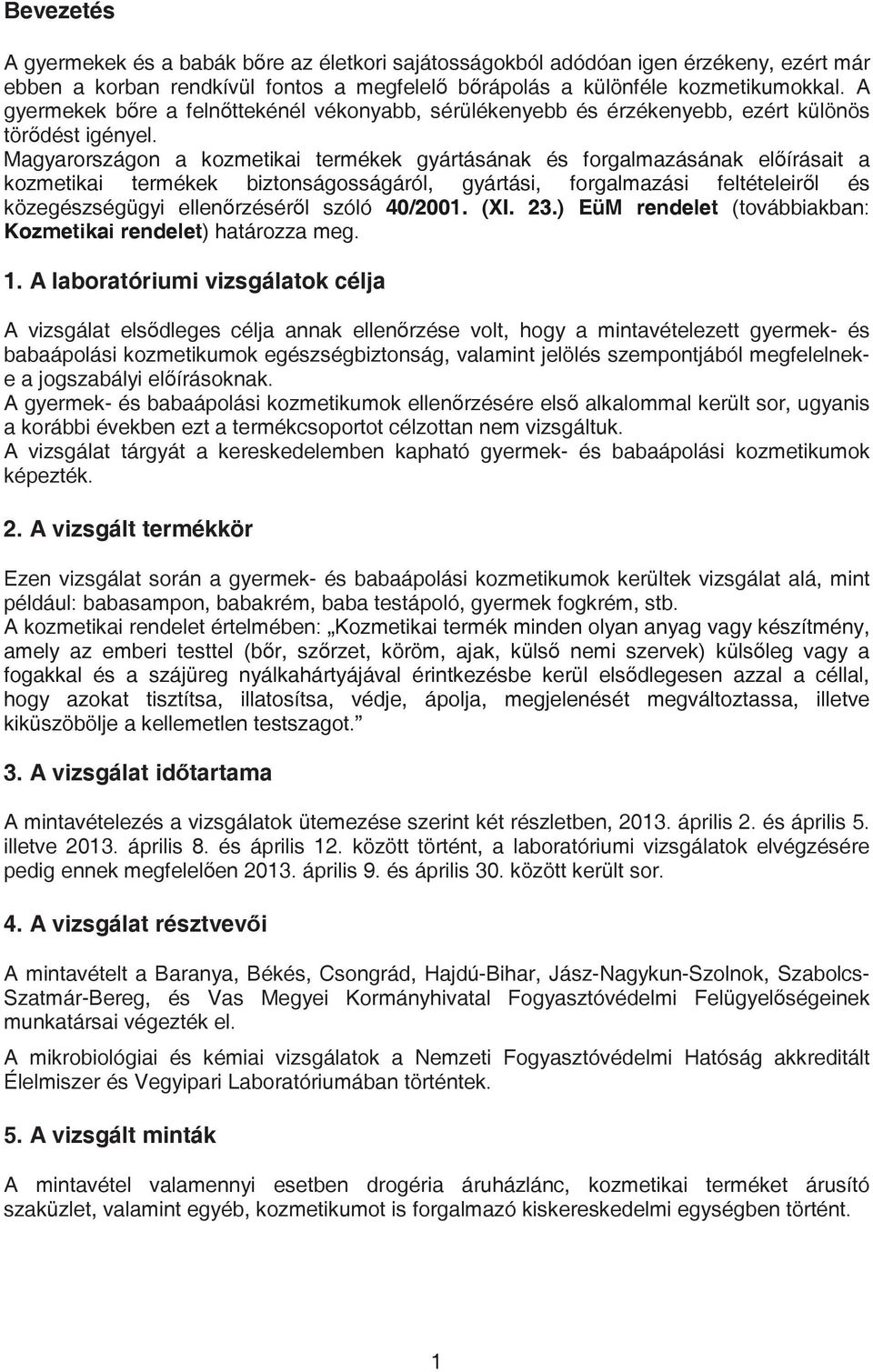 Magyarországon a kozmetikai termékek gyártásának és forgalmazásának elírásait a kozmetikai termékek biztonságosságáról, gyártási, forgalmazási feltételeirl és közegészségügyi ellenrzésérl szóló