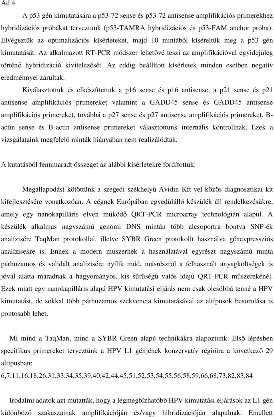 Az alkalmazott RT-PCR módszer lehetővé teszi az amplifikációval egyidejűleg történő hybridizáció kivitelezését. Az eddig beállított kísérletek minden esetben negatív eredménnyel zárultak.