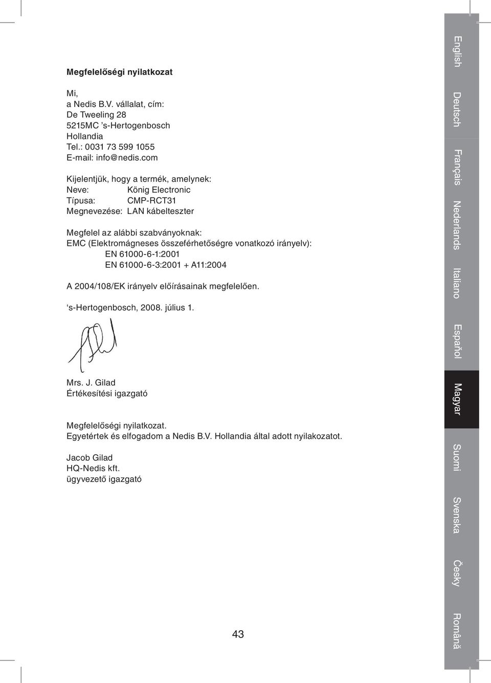 (Elektromágneses összeférhetőségre vonatkozó irányelv): EN 61000 6 1:2001 EN 61000 6 3:2001 + A11:2004 A 2004/108/EK irányelv előírásainak megfelelően.