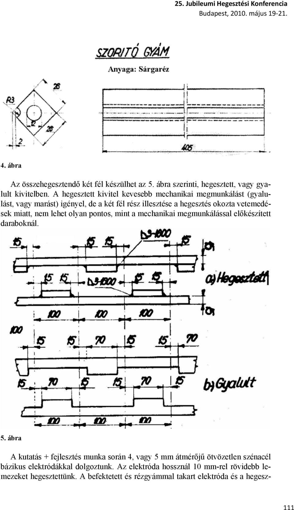 A hegesztett kivitel kevesebb mechanikai megmunkálást (gyalulást, vagy marást) igényel, de a két fél rész illesztése a hegesztés okozta vetemedések miatt, nem