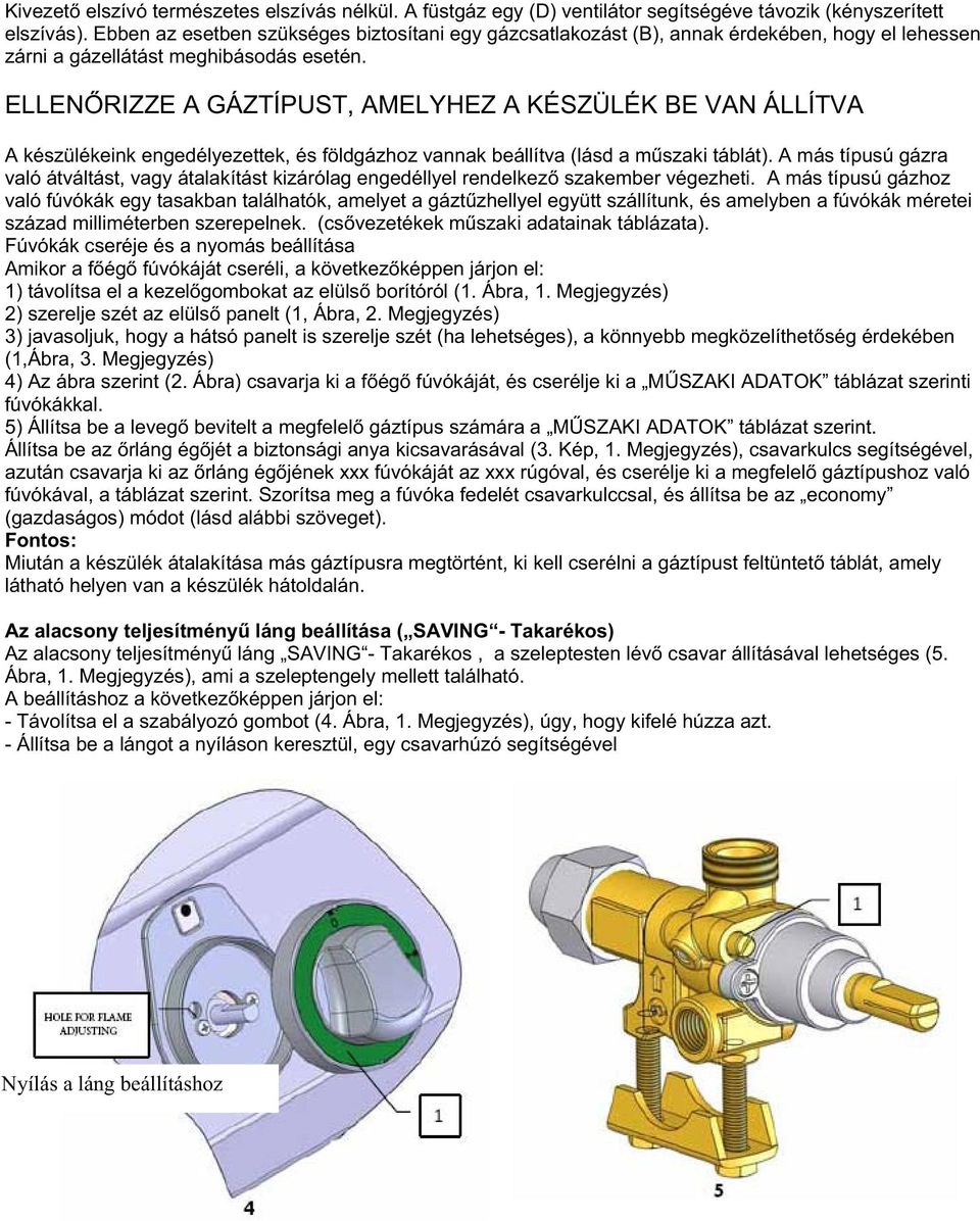 ELLEN RIZZE A GÁZTÍPUST, AMELYHEZ A KÉSZÜLÉK BE VAN ÁLLÍTVA A készülékeink engedélyezettek, és földgázhoz vannak beállítva (lásd a m szaki táblát).