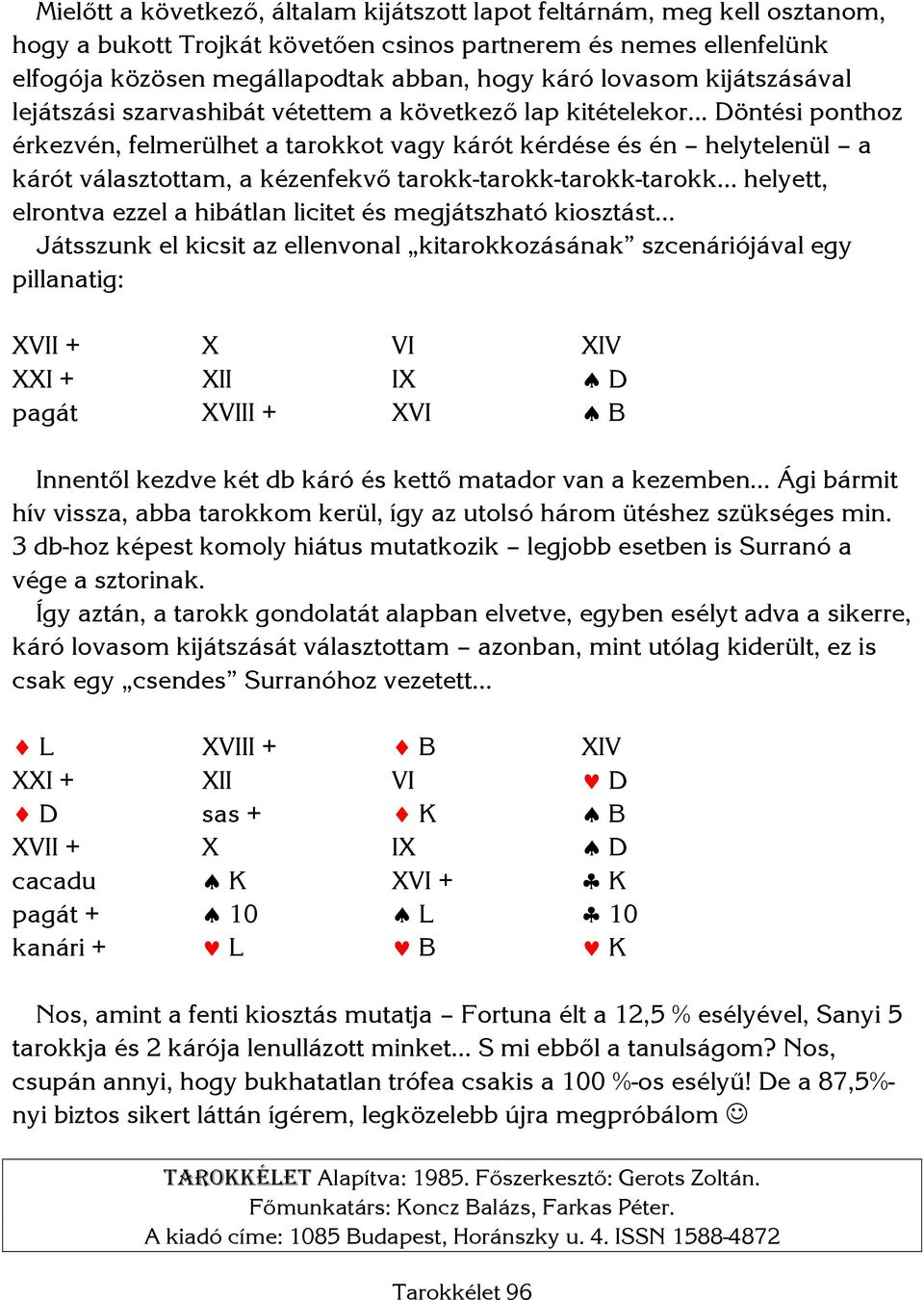 .. Döntési ponthoz érkezvén, felmerülhet a tarokkot vagy kárót kérdése és én helytelenül a kárót választottam, a kézenfekvő tarokk-tarokk-tarokk-tarokk helyett, elrontva ezzel a hibátlan licitet és