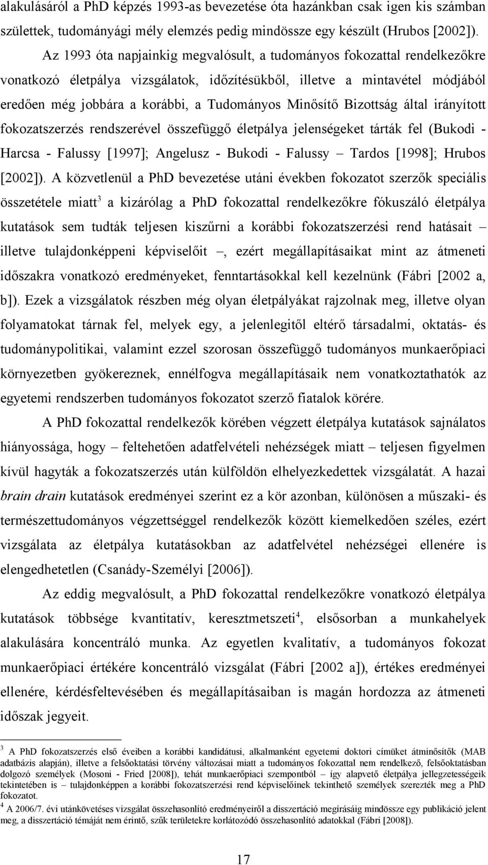 Minősítő Bizottság által irányított fokozatszerzés rendszerével összefüggő életpálya jelenségeket tárták fel (Bukodi - Harcsa - Falussy [1997]; Angelusz - Bukodi - Falussy Tardos [1998]; Hrubos