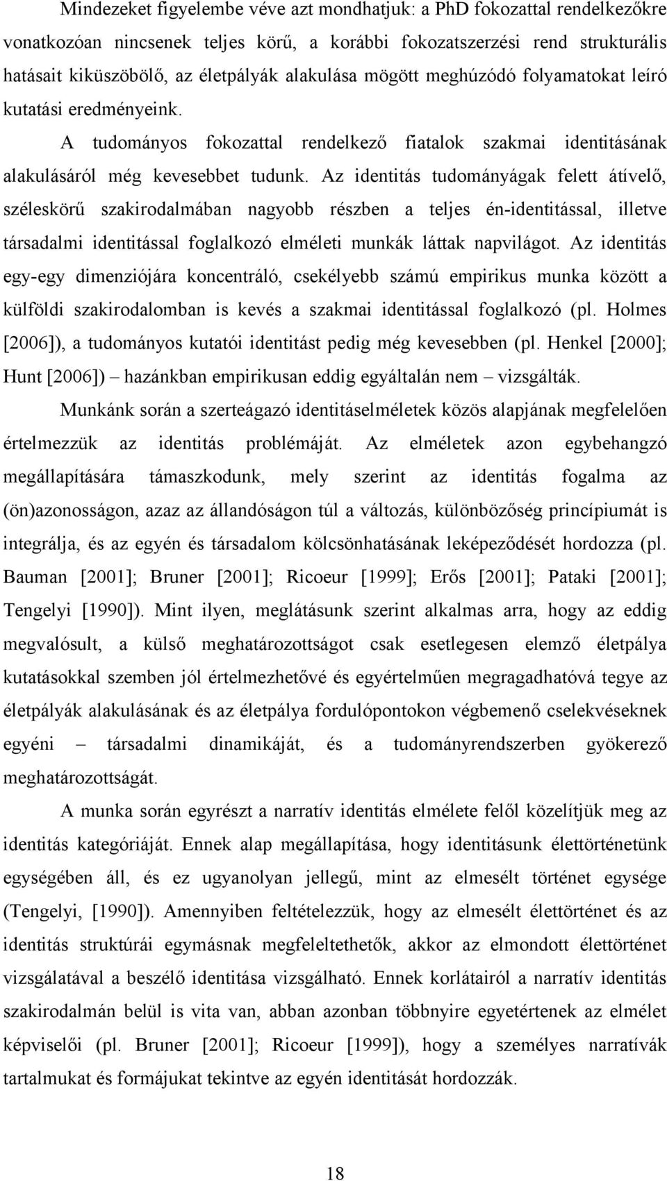 Az identitás tudományágak felett átívelő, széleskörű szakirodalmában nagyobb részben a teljes én-identitással, illetve társadalmi identitással foglalkozó elméleti munkák láttak napvilágot.