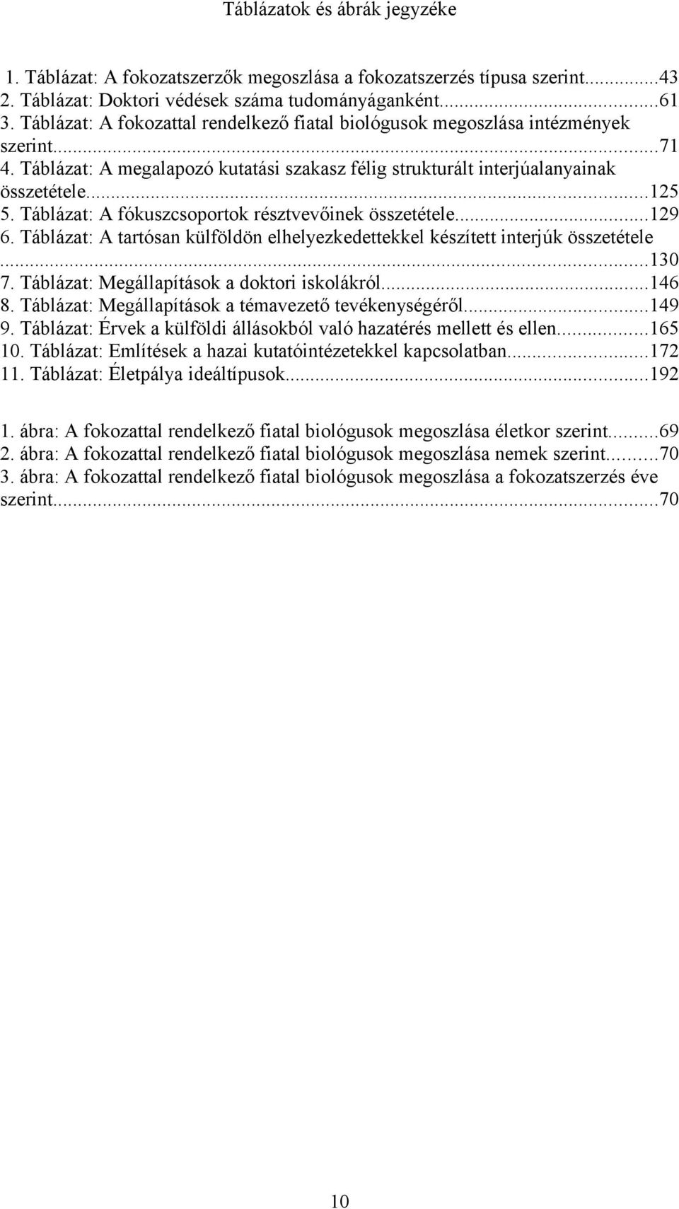 Táblázat: A fókuszcsoportok résztvevőinek összetétele...129 6. Táblázat: A tartósan külföldön elhelyezkedettekkel készített interjúk összetétele...130 7. Táblázat: Megállapítások a doktori iskolákról.