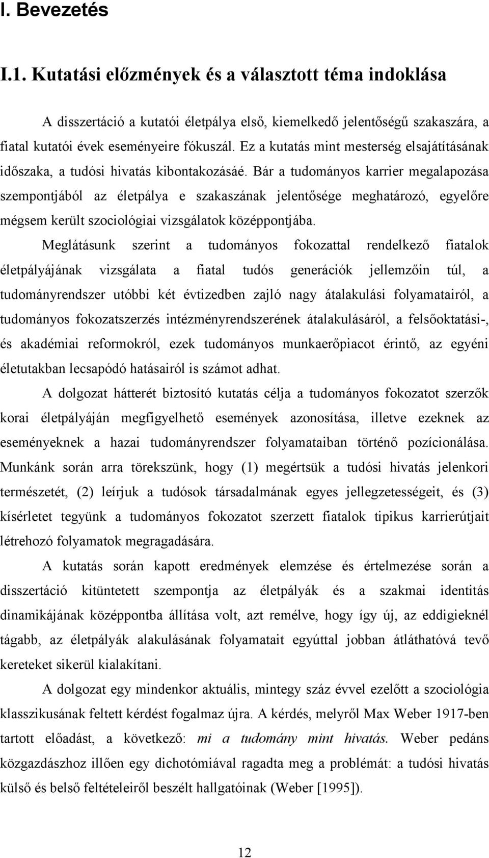 Bár a tudományos karrier megalapozása szempontjából az életpálya e szakaszának jelentősége meghatározó, egyelőre mégsem került szociológiai vizsgálatok középpontjába.