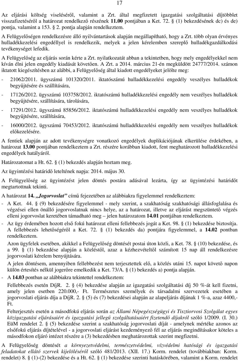 több olyan érvényes hulladékkezelési engedéllyel is rendelkezik, melyek a jelen kérelemben szereplı hulladékgazdálkodási tevékenységet lefedik. A Felügyelıség az eljárás során kérte a Zrt.