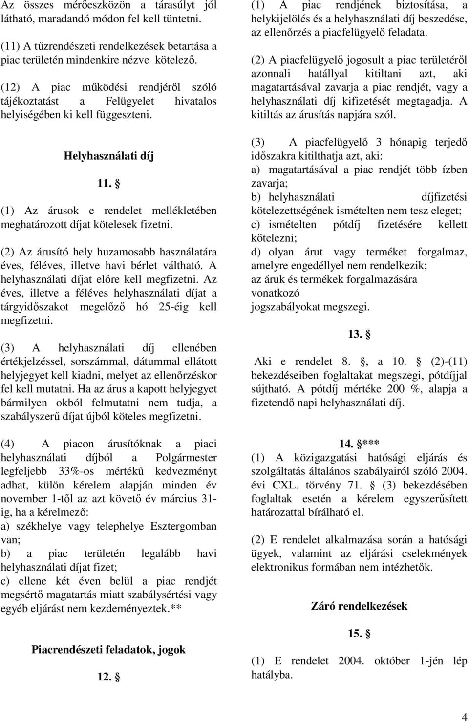 (1) Az árusok e rendelet mellékletében meghatározott díjat kötelesek fizetni. (2) Az árusító hely huzamosabb használatára éves, féléves, illetve havi bérlet váltható.