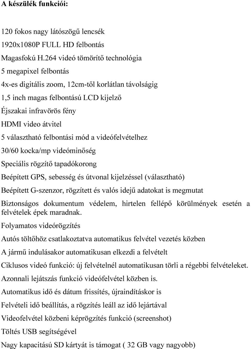 választható felbontási mód a videófelvételhez 30/60 kocka/mp videóminőség Speciális rögzítő tapadókorong Beépített GPS, sebesség és útvonal kijelzéssel (választható) Beépített G-szenzor, rögzített és