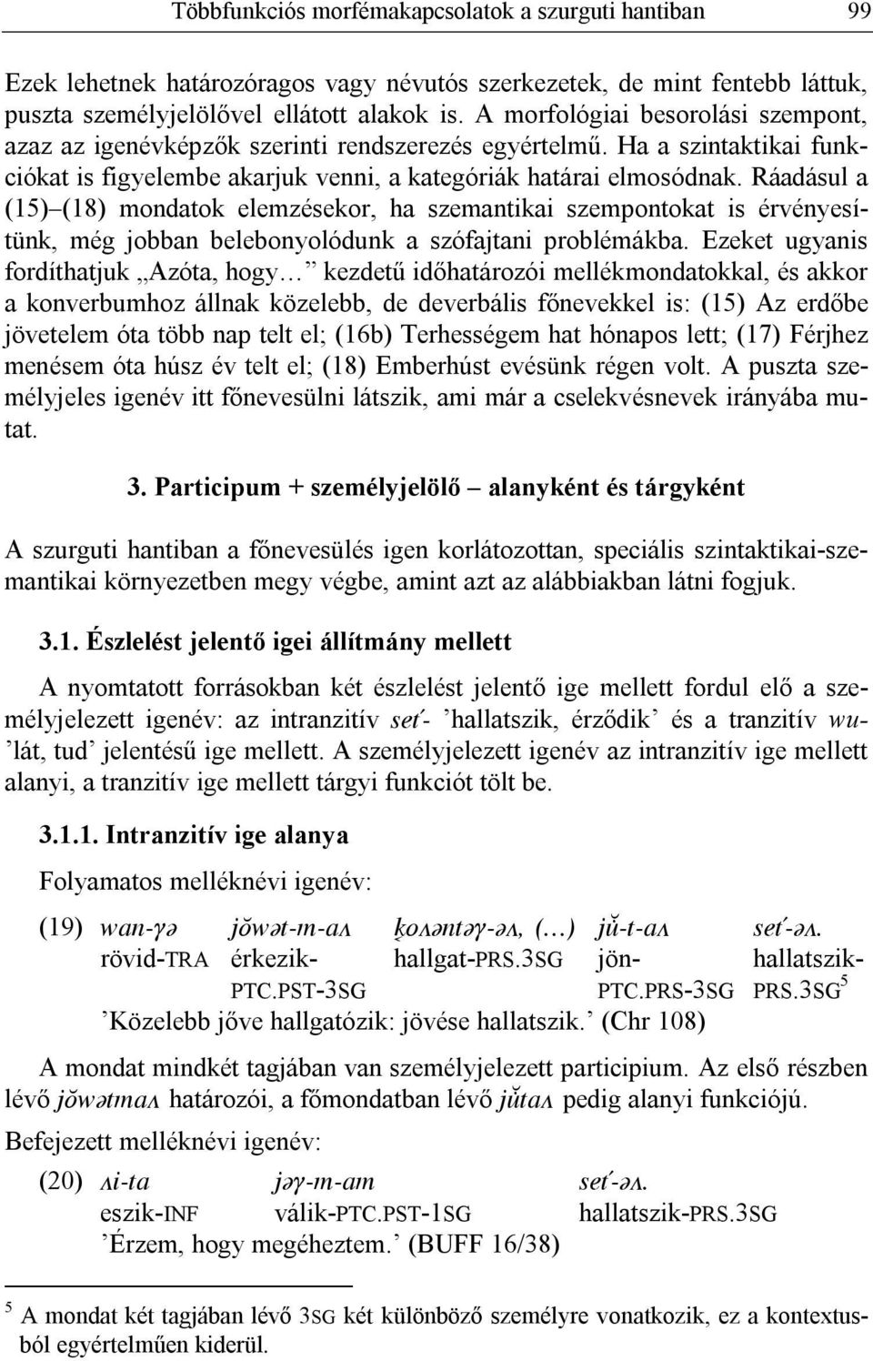 Ráadásul a (15) (18) mondatok elemzésekor, ha szemantikai szempontokat is érvényesítünk, még jobban belebonyolódunk a szófajtani problémákba.