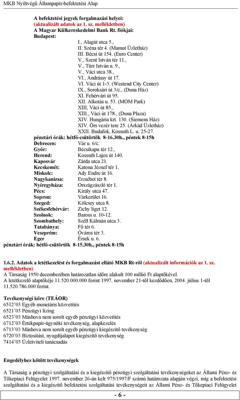 Fehérvári út 95. XII. Alkotás u. 53. (MOM Park) XIII, Váci út 85., XIII., Váci út 178., (Duna Plaza) XIV. Hungária krt. 130. (Siemens Ház) XIV. Örs vezér tere 25. (Árkád Üzletház) XXII.