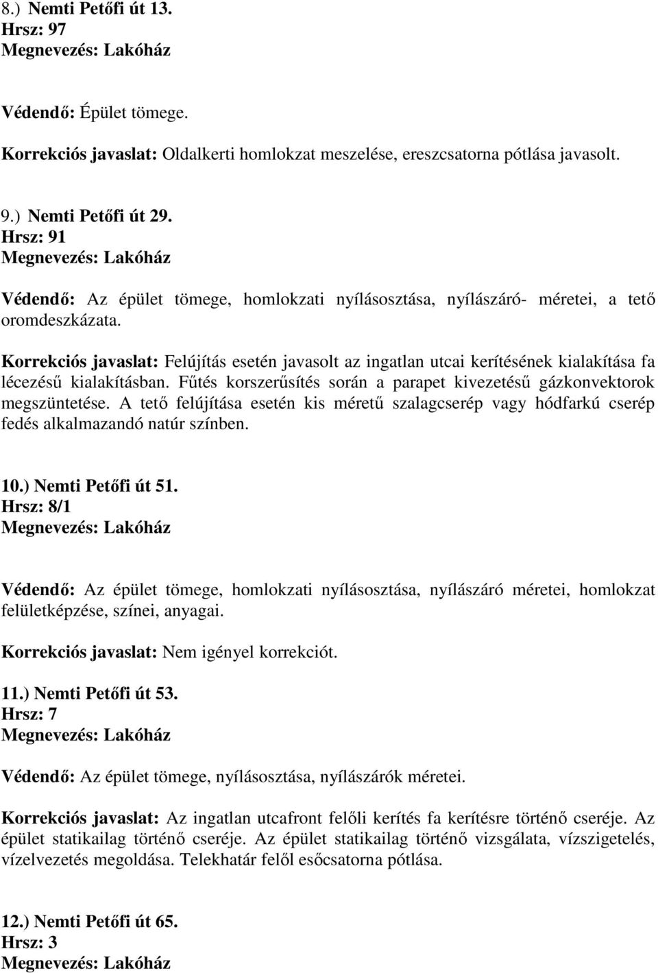 Korrekciós javaslat: Felújítás esetén javasolt az ingatlan utcai kerítésének kialakítása fa lécezésű kialakításban. Fűtés korszerűsítés során a parapet kivezetésű gázkonvektorok megszüntetése.