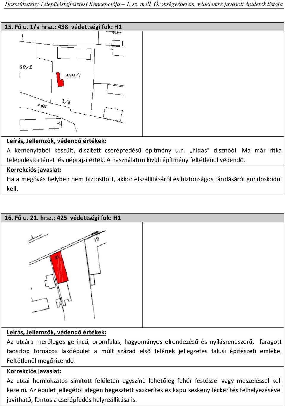 : 425 védettségi fok: H1 Az utcára merőleges gerincű, oromfalas, hagyományos elrendezésű és nyílásrendszerű, faragott faoszlop tornácos lakóépület a múlt század első felének jellegzetes falusi