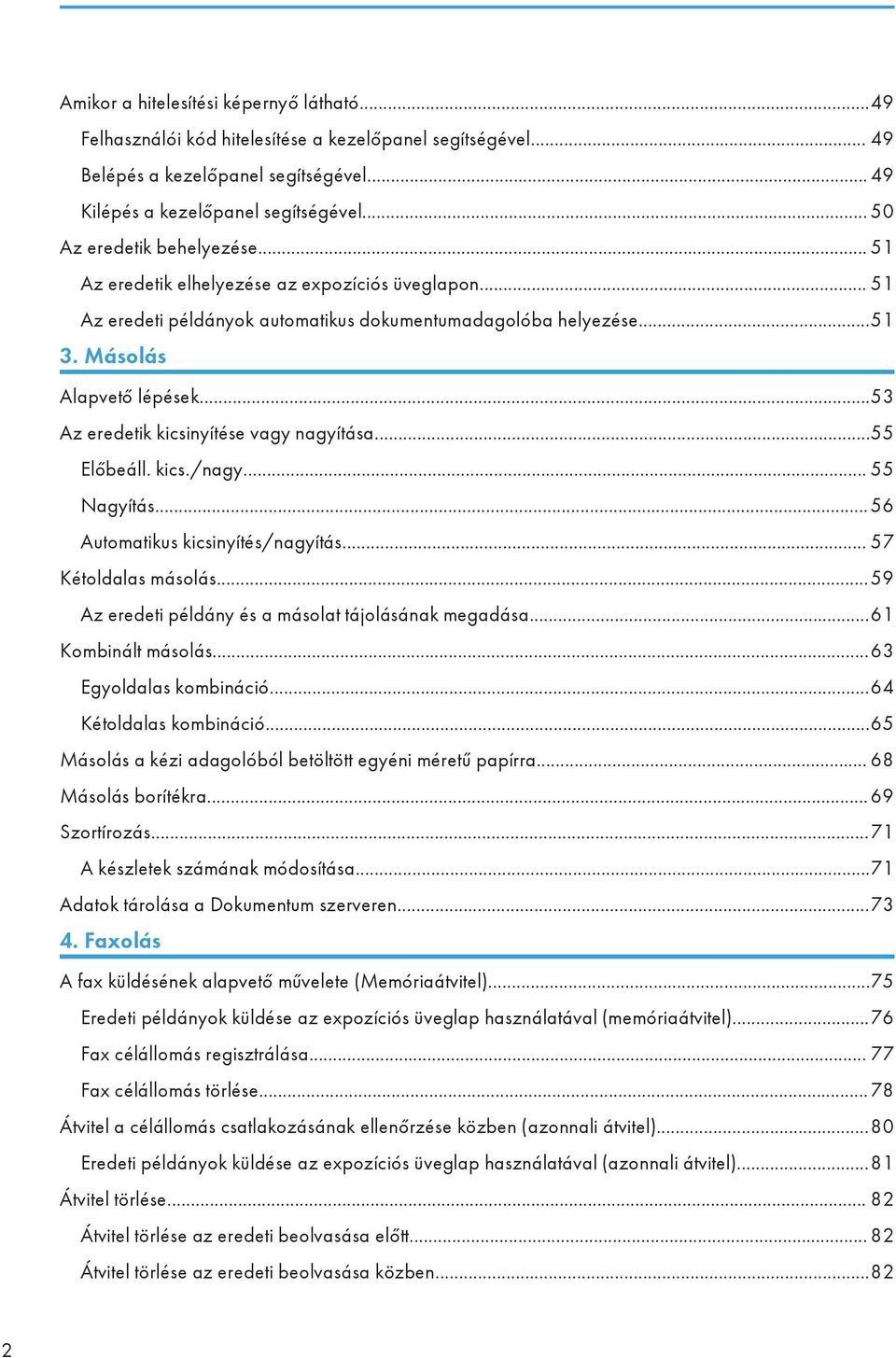 ..53 Az eredetik kicsinyítése vagy nagyítása...55 Előbeáll. kics./nagy... 55 Nagyítás... 56 Automatikus kicsinyítés/nagyítás... 57 Kétoldalas másolás.