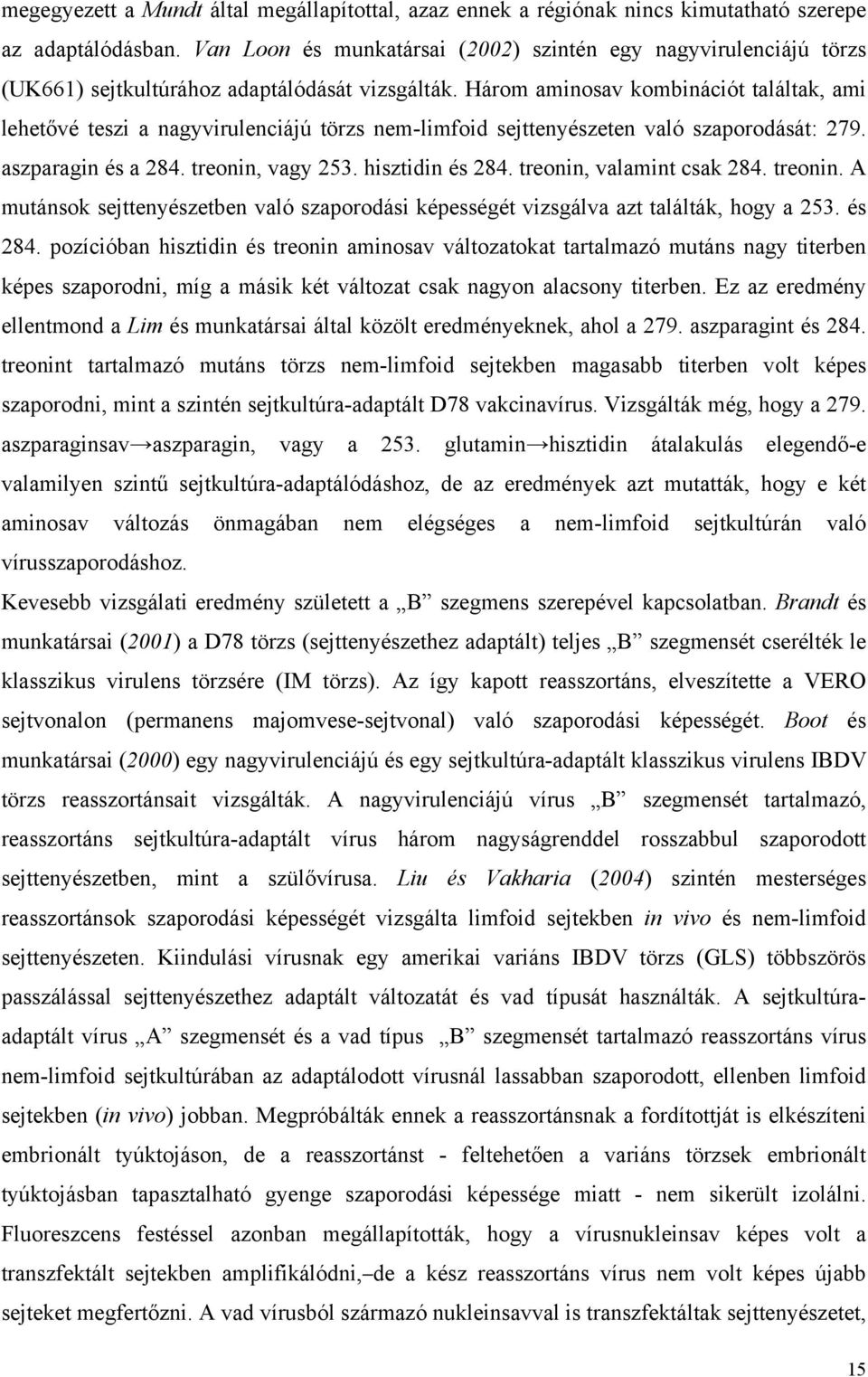 Három aminosav kombinációt találtak, ami lehetővé teszi a nagyvirulenciájú törzs nem-limfoid sejttenyészeten való szaporodását: 279. aszparagin és a 284. treonin, vagy 253. hisztidin és 284.