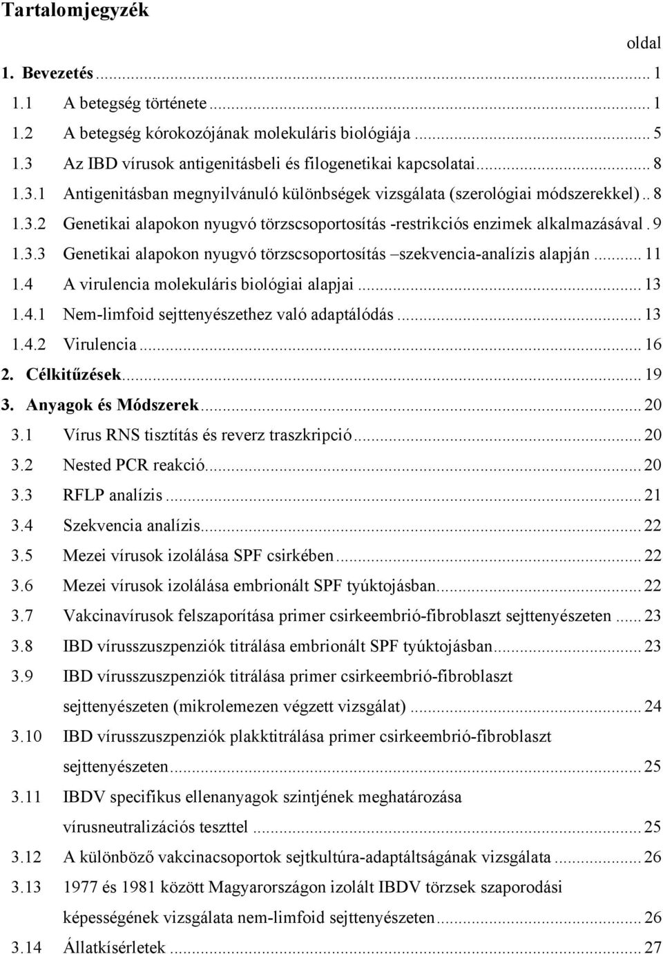 9 1.3.3 Genetikai alapokon nyugvó törzscsoportosítás szekvencia-analízis alapján... 11 1.4 A virulencia molekuláris biológiai alapjai... 13 1.4.1 Nem-limfoid sejttenyészethez való adaptálódás... 13 1.4.2 Virulencia.