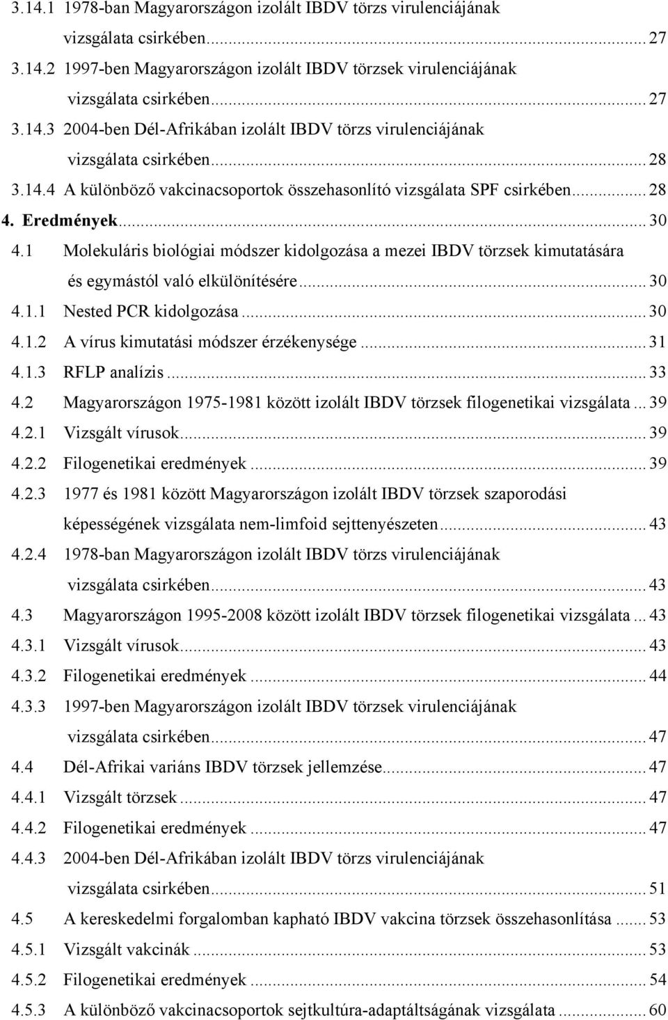 1 Molekuláris biológiai módszer kidolgozása a mezei IBDV törzsek kimutatására és egymástól való elkülönítésére... 30 4.1.1 Nested PCR kidolgozása... 30 4.1.2 A vírus kimutatási módszer érzékenysége.