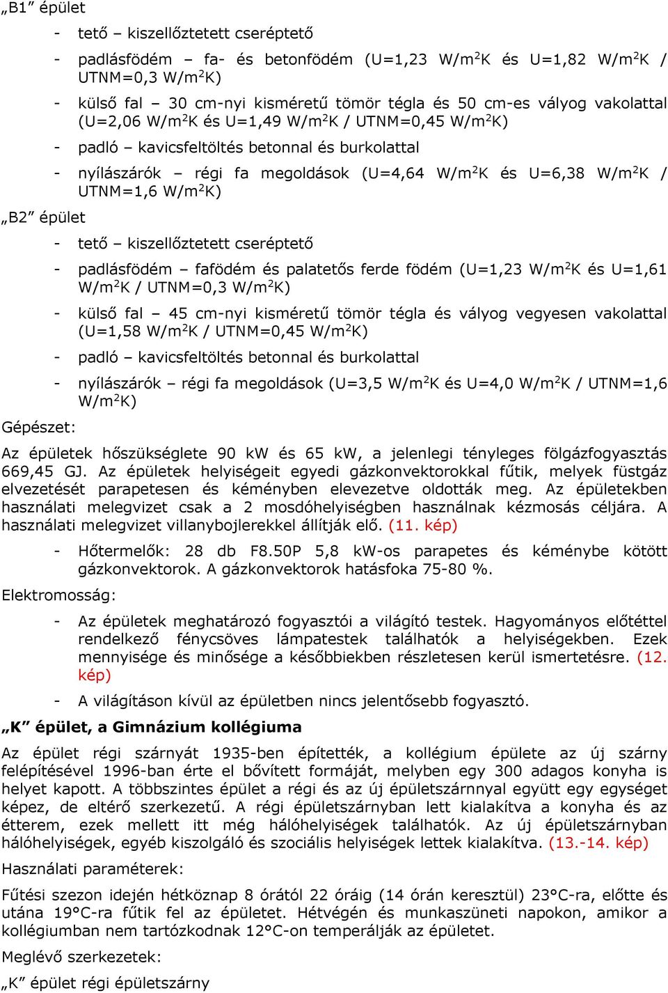 UTNM=1,6 W/m 2 K) - tető kiszellőztetett cseréptető - padlásfödém fafödém és palatetős ferde födém (U=1,23 W/m 2 K és U=1,61 W/m 2 K / UTNM=0,3 W/m 2 K) - külső fal 45 cm-nyi kisméretű tömör tégla és