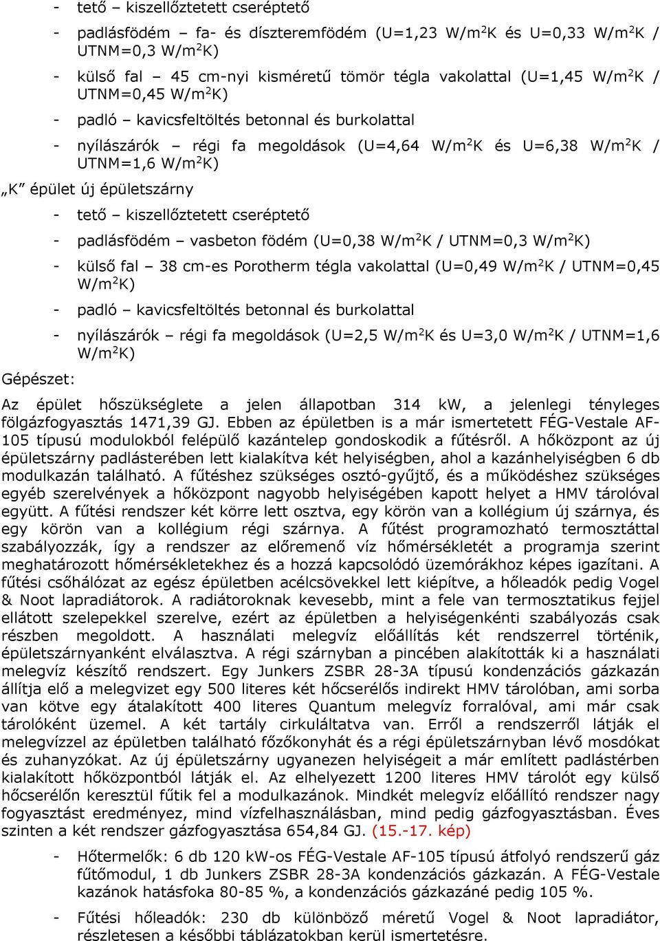 kiszellőztetett cseréptető - padlásfödém vasbeton födém (U=0,38 W/m 2 K / UTNM=0,3 W/m 2 K) - külső fal 38 cm-es Porotherm tégla vakolattal (U=0,49 W/m 2 K / UTNM=0,45 W/m 2 K) - padló