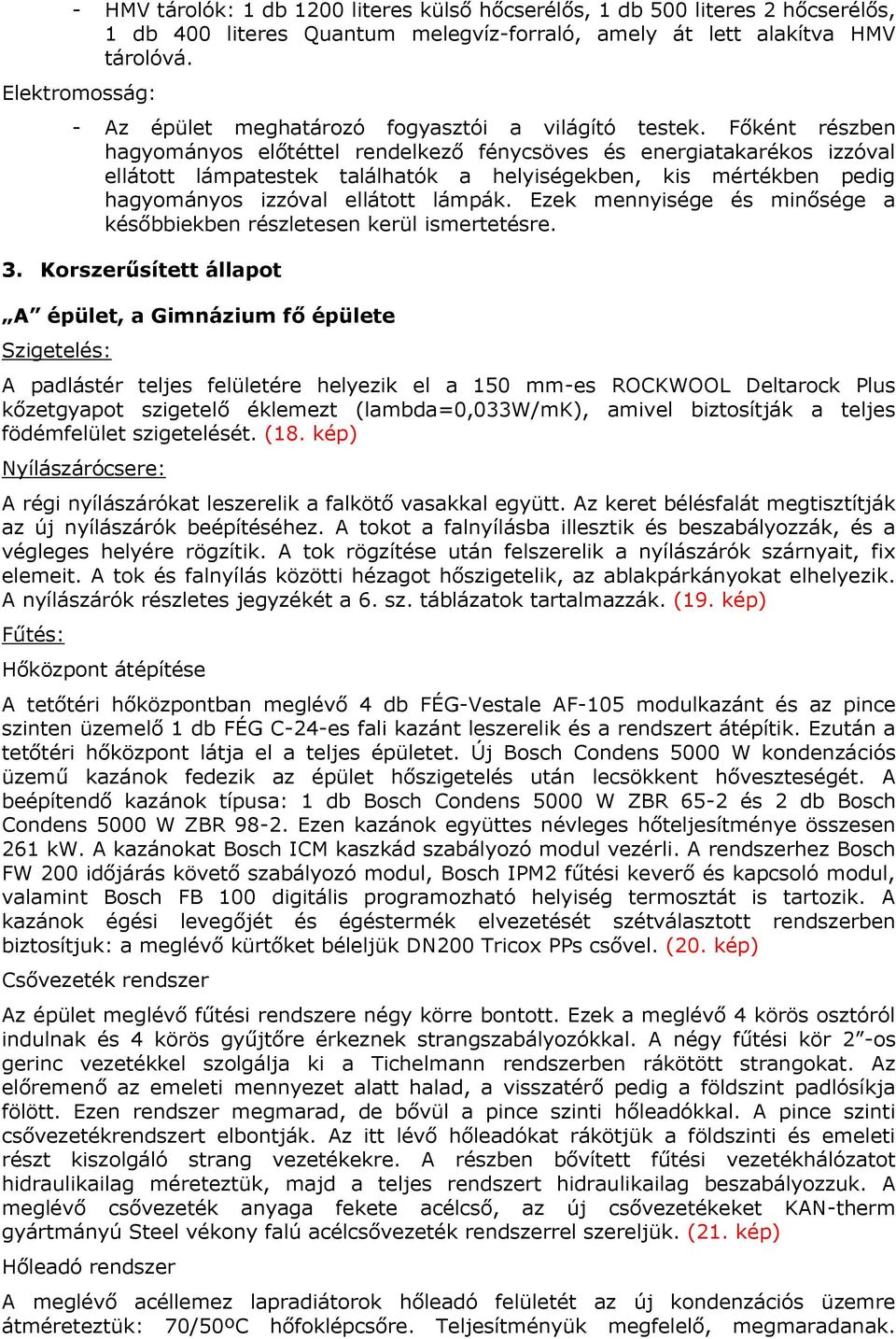 Főként részben hagyományos előtéttel rendelkező fénycsöves és energiatakarékos izzóval ellátott lámpatestek találhatók a helyiségekben, kis mértékben pedig hagyományos izzóval ellátott lámpák.