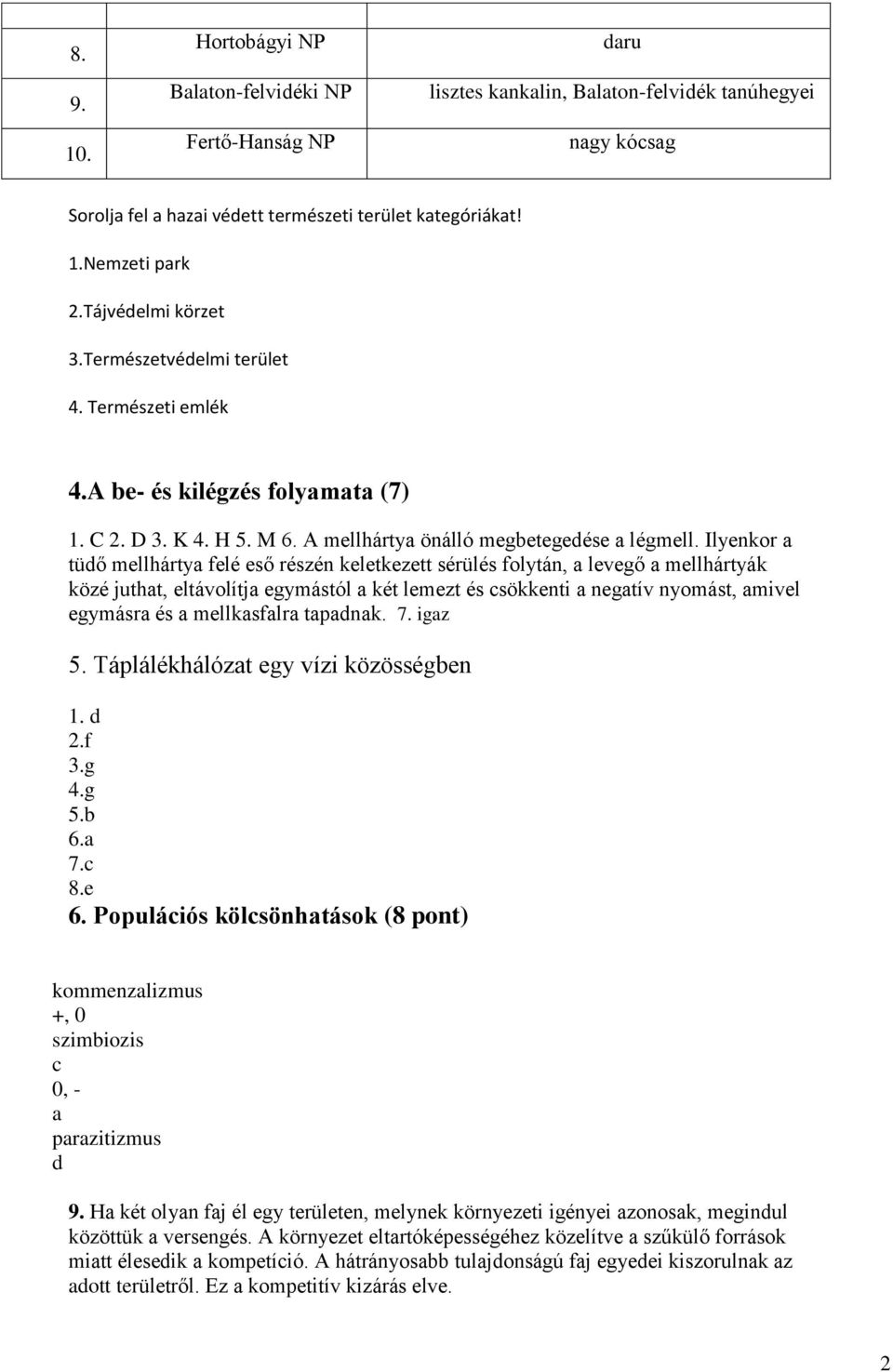 Ilyenkor a tüdő mellhártya felé eső részén keletkezett sérülés folytán, a levegő a mellhártyák közé juthat, eltávolítja egymástól a két lemezt és csökkenti a negatív nyomást, amivel egymásra és a