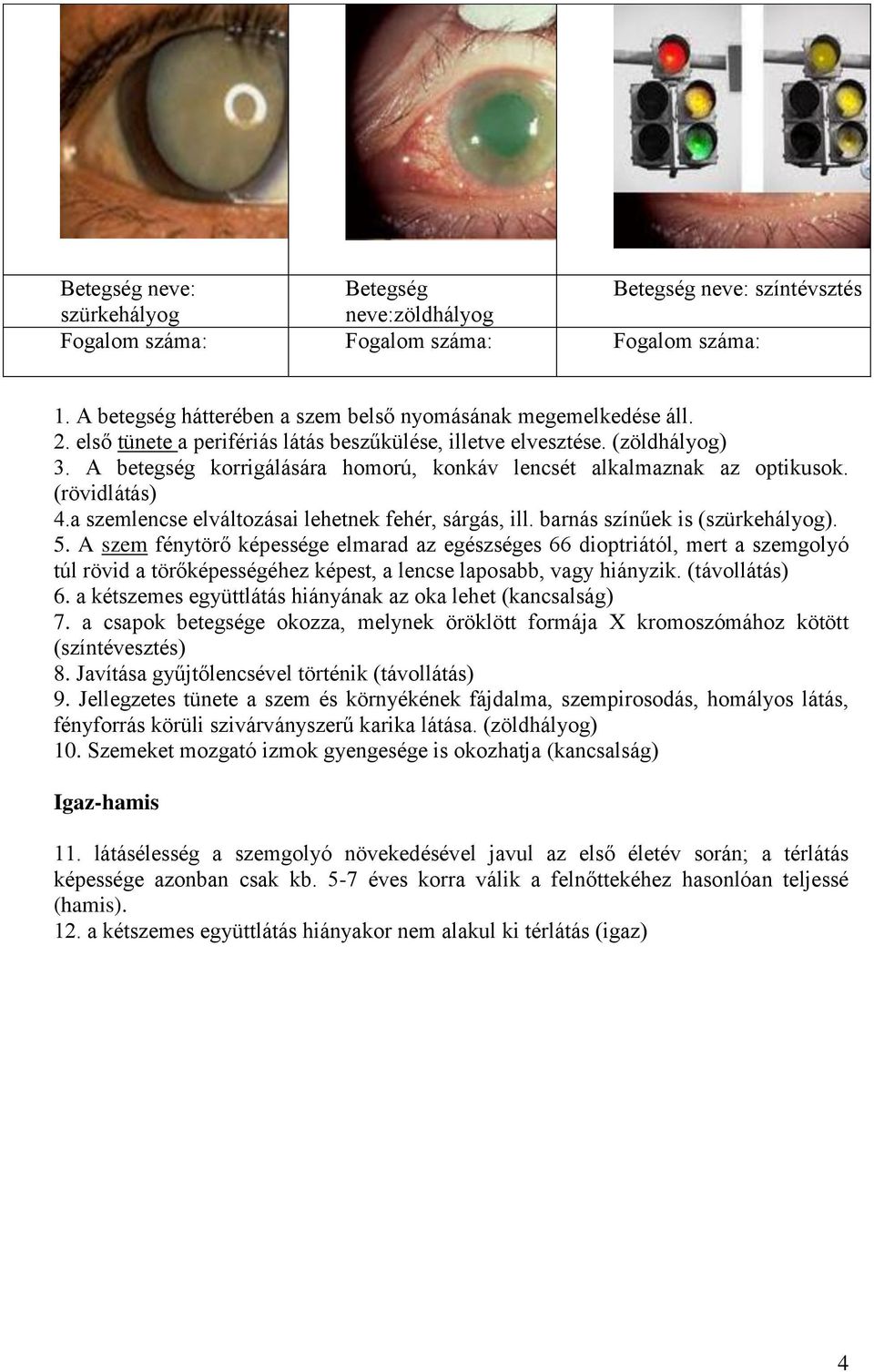 a szemlencse elváltozásai lehetnek fehér, sárgás, ill. barnás színűek is (szürkehályog). 5.