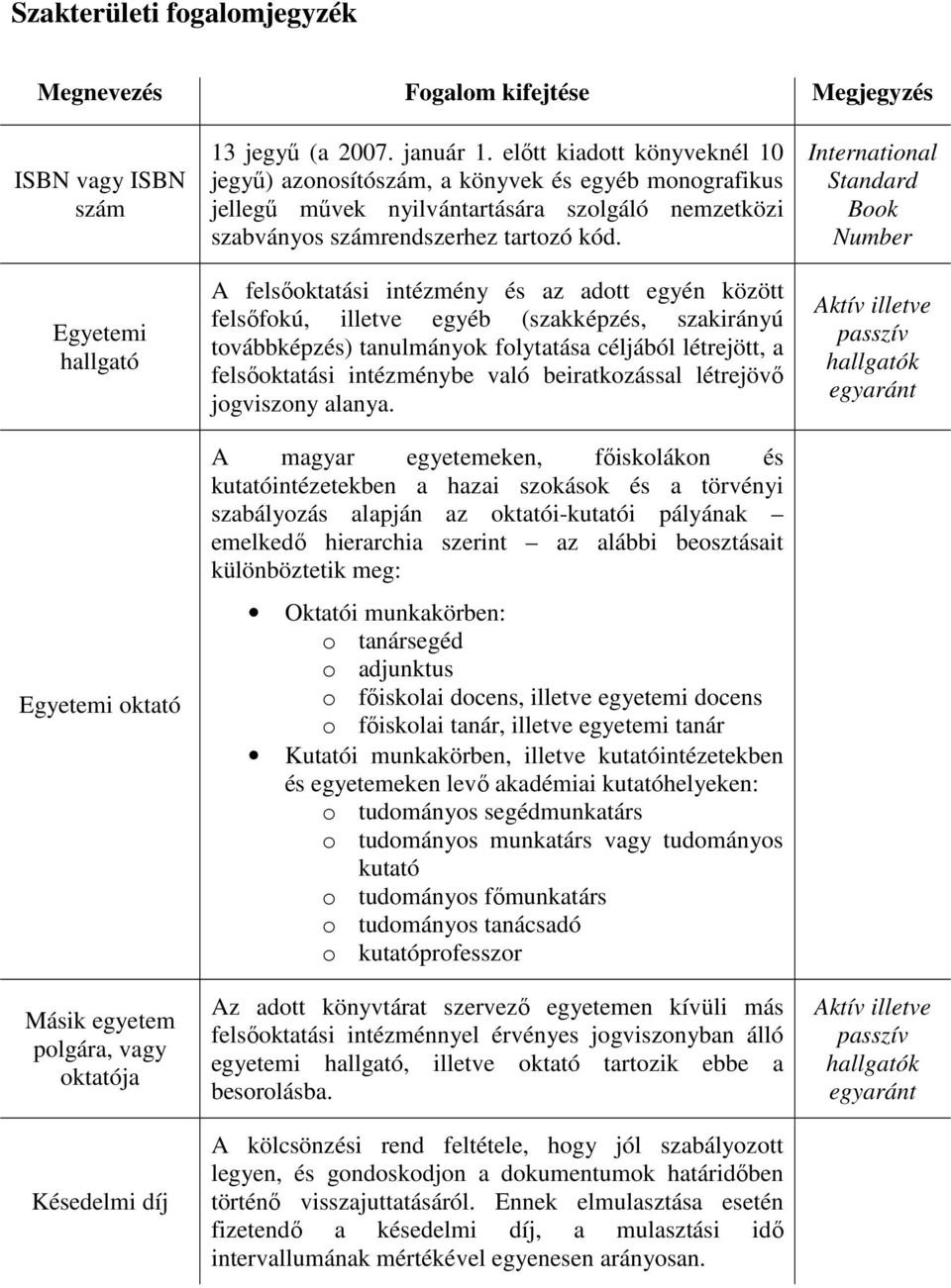 A felsıoktatási intézmény és az adott egyén között felsıfokú, illetve egyéb (szakképzés, szakirányú továbbképzés) tanulmányok folytatása céljából létrejött, a felsıoktatási intézménybe való