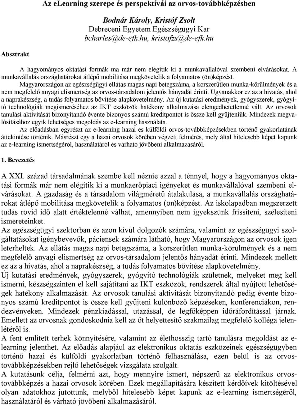 Magyarországon az egészségügyi ellátás magas napi betegszáma, a korszerűtlen munka-körülmények és a nem megfelelő anyagi elismertség az orvos-társadalom jelentős hányadát érinti.