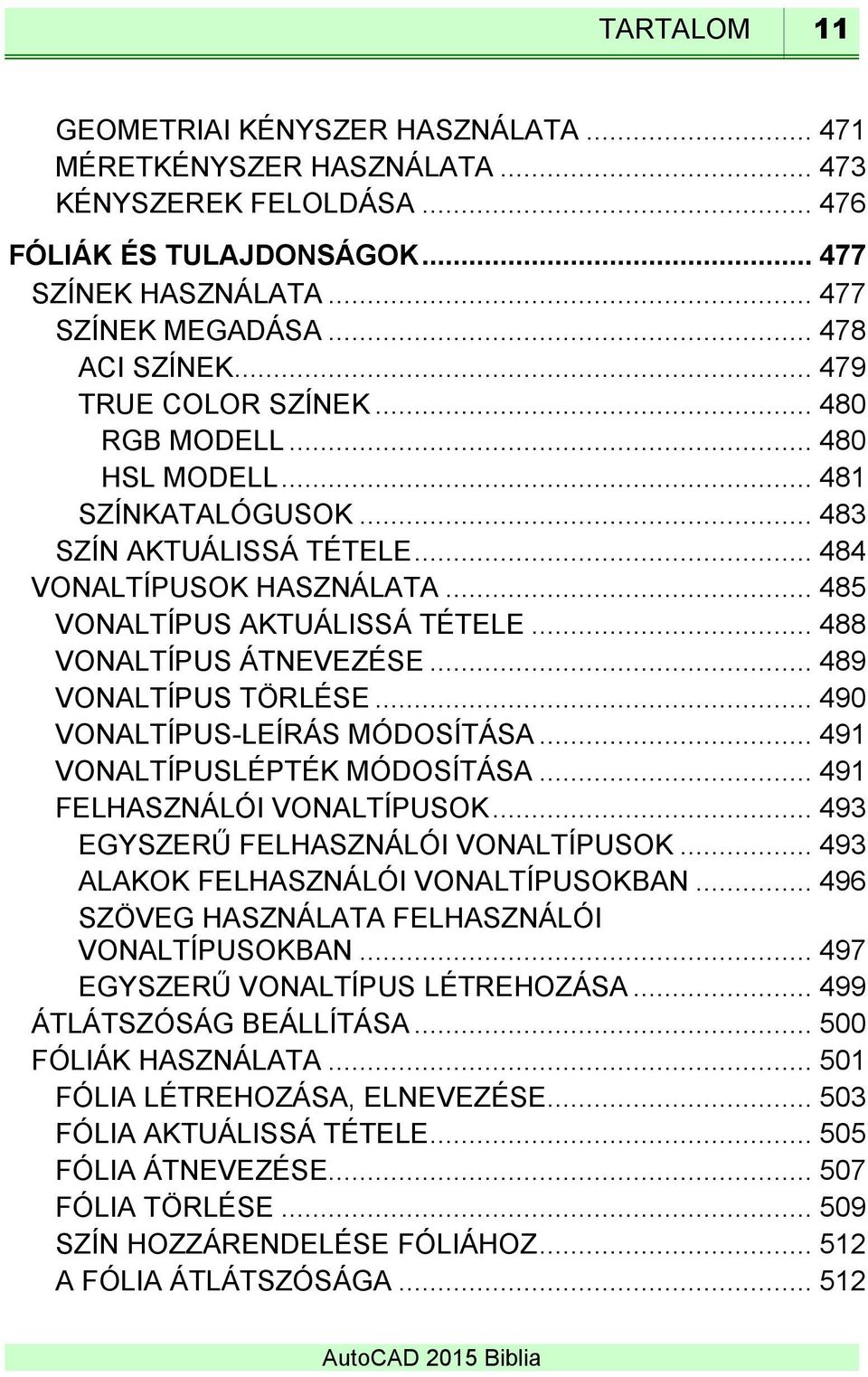 .. 488 VONALTÍPUS ÁTNEVEZÉSE... 489 VONALTÍPUS TÖRLÉSE... 490 VONALTÍPUS-LEÍRÁS MÓDOSÍTÁSA... 491 VONALTÍPUSLÉPTÉK MÓDOSÍTÁSA... 491 FELHASZNÁLÓI VONALTÍPUSOK... 493 EGYSZERŰ FELHASZNÁLÓI VONALTÍPUSOK.